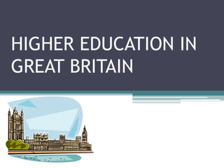 HIGHER EDUCATION IN
GREAT BRITAIN
 