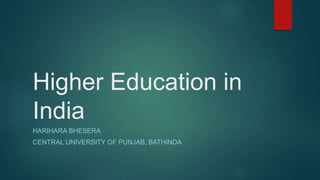 Higher Education in
India
HARIHARA BHESERA
CENTRAL UNIVERSITY OF PUNJAB, BATHINDA
 
