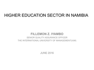HIGHER EDUCATION SECTOR IN NAMIBIA
FILLEMON Z. IYAMBO
SENIOR QUALITY ASSURANCE OFFICER
THE INTERNATIONAL UNIVERSITY OF MANAGEMENT(IUM)
JUNE 2016
 