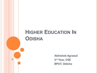 HIGHER EDUCATION IN
ODISHA
Abhishek Agrawal
3rd Year, CSE
BPUT, Odisha
 