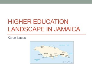 HIGHER EDUCATION
LANDSCAPE IN JAMAICA
Karen Isaacs
 