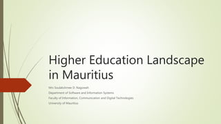 Higher Education Landscape
in Mauritius
Mrs Soulakshmee D. Nagowah
Department of Software and Information Systems
Faculty of Information, Communication and Digital Technologies
University of Mauritius
 