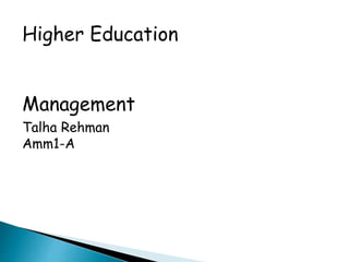 Higher Education
Management
Talha Rehman
Amm1-A
 