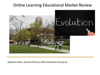 Company Overview Online LearningEducational Market Review  Stephen Gilfus, General Partner, Gilfus Education Group Llc. 