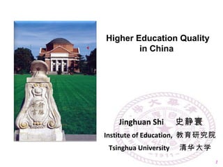 Jinghuan Shi 　史静寰
Institute of Education, 教育研究院
Tsinghua University 　清华大学
1
Higher Education Quality
in China
 