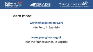 Learn more:
www.ninosdelmilenio.org
(for Peru, in Spanish)
www.younglives.org.uk
(for the four countries, in English)
 