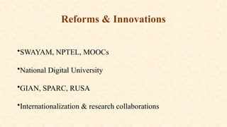 Reforms & Innovations
•SWAYAM, NPTEL, MOOCs
•National Digital University
•GIAN, SPARC, RUSA
•Internationalization & research collaborations
 
