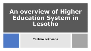 An overview of Higher
Education System in
Lesotho
Tankiso Lekhoana
 