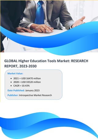 GLOBAL Higher Education Tools Market: RESEARCH
REPORT, 2023-2030
Market Value:
• 2021 = USD 16470 million
• 2028 = USD 33520 million
• CAGR = 10.43%
Date Published: January 2023
Publisher: Introspective Market Research
 