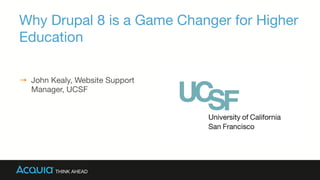 Why Drupal 8 is a Game Changer for Higher
Education
→  John Kealy, Website Support
Manager, UCSF


 