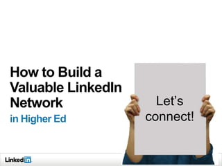 How to Build a
Valuable LinkedIn
Network               Let’s
in Higher Ed        connect!
 