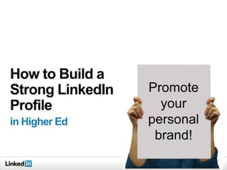 How to Build a
Strong LinkedIn   Promote
Profile             your
in Higher Ed      personal
                   brand!
 