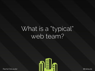 @rdelaudeRachel DeLauder
What is a “typical”  
web team?
 