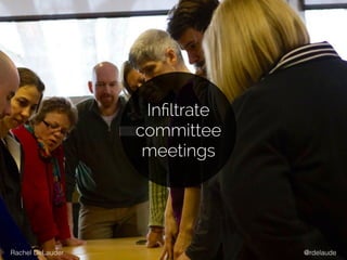 Inﬁltrate
committee
meetings
@rdelaudeRachel DeLauder
 