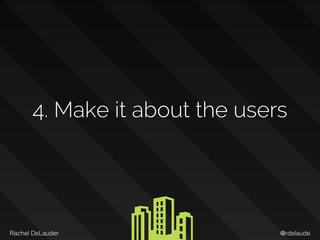@rdelaudeRachel DeLauder
4. Make it about the users
 