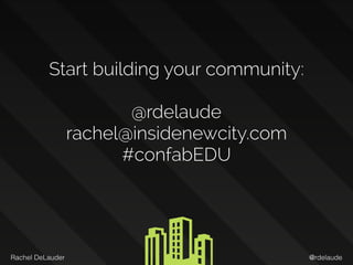 @rdelaudeRachel DeLauder
Start building your community:
@rdelaude
rachel@insidenewcity.com
#confabEDU
 