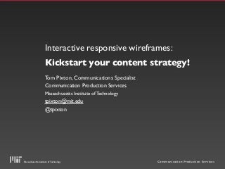 Interactive responsive wireframes:
Kickstart your content strategy!
Tom Pixton, Communications Specialist
Communication Production Services
Massachusetts Institute of Technology

tpixton@mit.edu
@tpixton

Massachusetts Institute of Technology

Communication Production Services

 