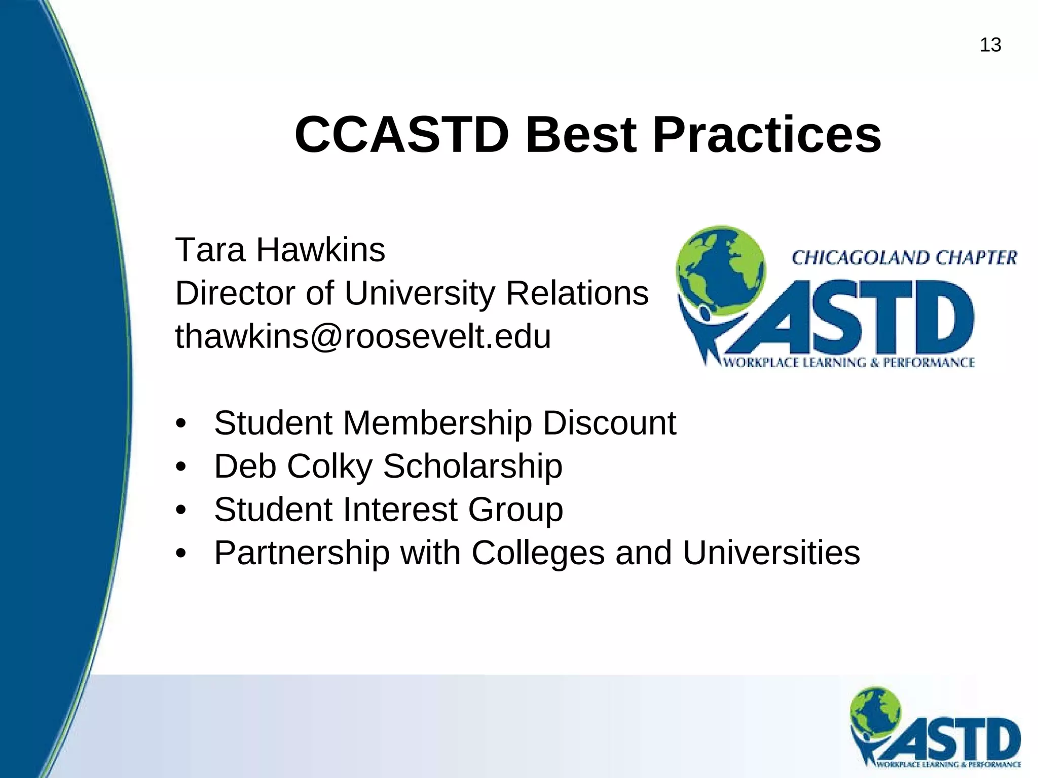 CCASTD Best Practices Tara Hawkins Director of University Relations thawkins@roosevelt.edu  Student Membership Discount Deb Colky Scholarship Student Interest Group Partnership with Colleges and Universities 