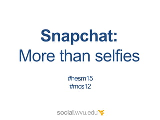 Snapchat:
More than selfies
social.wvu.edu
#hesm15
#mcs12
 