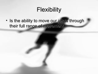FlexibilityFlexibility
• Is the ability to move our joints throughIs the ability to move our joints through
their full range of movement.their full range of movement.
 