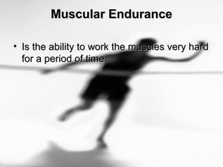 Muscular EnduranceMuscular Endurance
• Is the ability to work the muscles very hardIs the ability to work the muscles very hard
for a period of time.for a period of time.
 