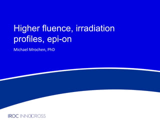 Higher fluence, irradiation
profiles, epi-on
Michael Mrochen, PhD

 