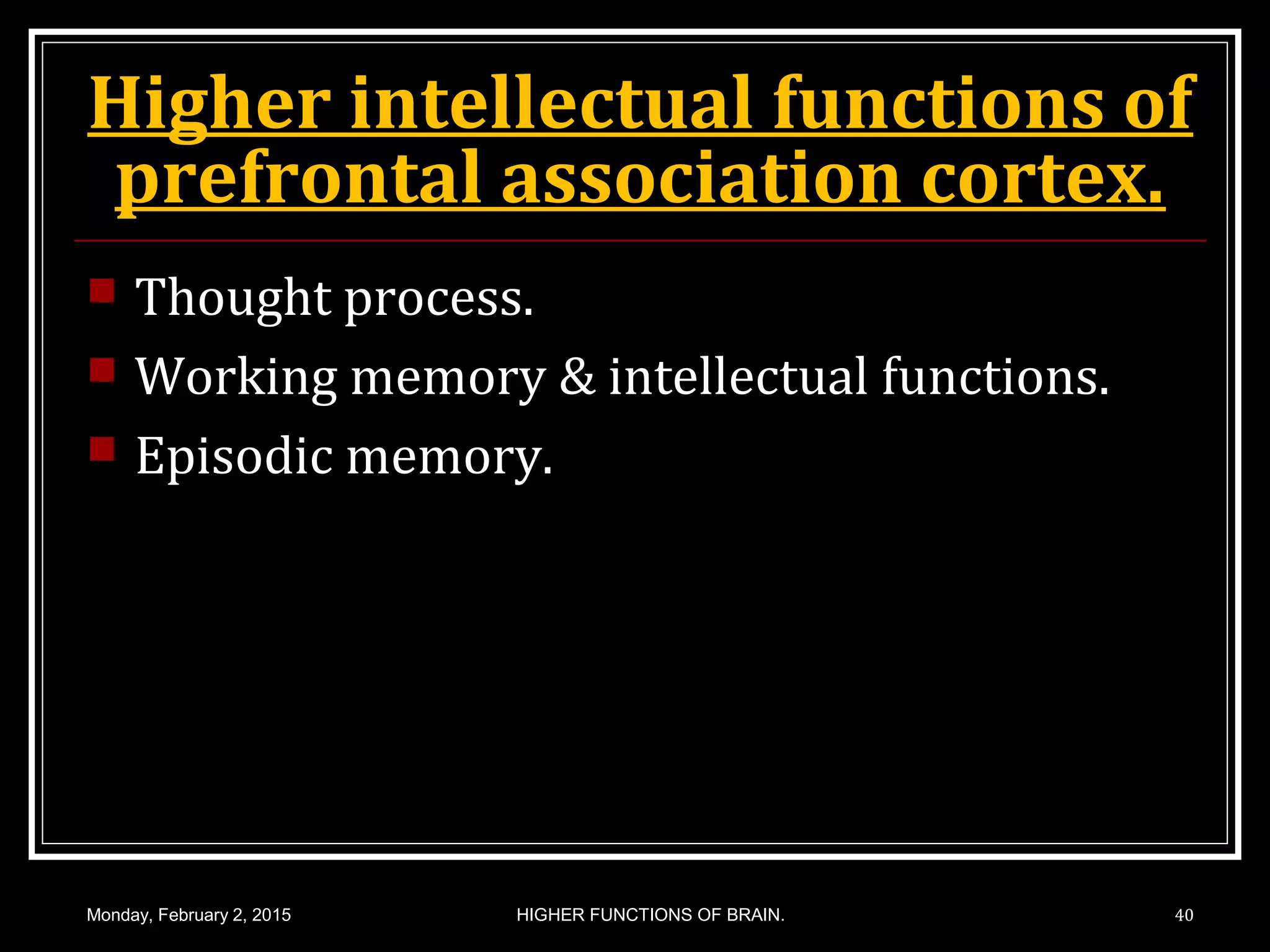 Higher intellectual functions of
prefrontal association cortex.
 Thought process.
 Working memory & intellectual functions.
 Episodic memory.
Monday, February 2, 2015 40HIGHER FUNCTIONS OF BRAIN.
 