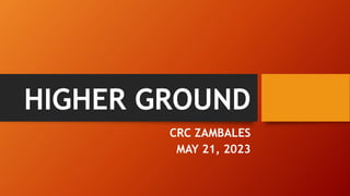 HIGHER GROUND
CRC ZAMBALES
MAY 21, 2023
 