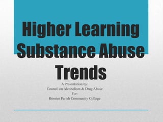 Higher Learning
Substance Abuse
TrendsA Presentation by:
Council on Alcoholism & Drug Abuse
For:
Bossier Parish Community College
 