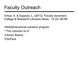 Faculty Outreach
Virtue, A. & Esparza, L. (2013). Faculty reconnect.
College & Research Libraries News, 74 (2): 80-99.

•Multidimensional outreach program
•“The Librarian Is In”
•Library Salons
•FacPack
 