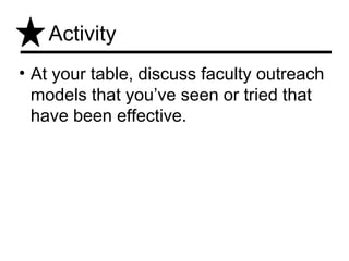 Activity
• At your table, discuss faculty outreach
  models that you’ve seen or tried that
  have been effective.
 