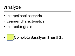 Analyze
• Instructional scenario
• Learner characteristics
• Instructor goals

•     Complete Analyze 1 and 2.
 