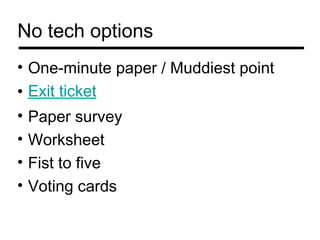 No tech options
• One-minute paper / Muddiest point
• Exit ticket
•   Paper survey
•   Worksheet
•   Fist to five
•   Voting cards
 