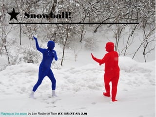 Snowball!




Playing in the snow by Len Radin on flickr (CC BY-NC-SA 2.0)
 