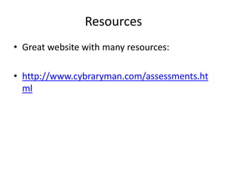 Resources 
• Great website with many resources: 
• http://www.cybraryman.com/assessments.ht 
ml 
 