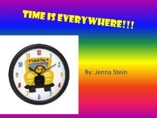 Time is Everywhere!!!,[object Object],By: Jenna Stein,[object Object]
