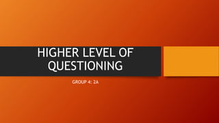 HIGHER LEVEL OF
QUESTIONING
GROUP 4: 2A
 