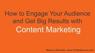 How to Engage Your Audience
and Get Big Results with
Content Marketing
Marcus Sheridan, www.TheSalesLion.com
 