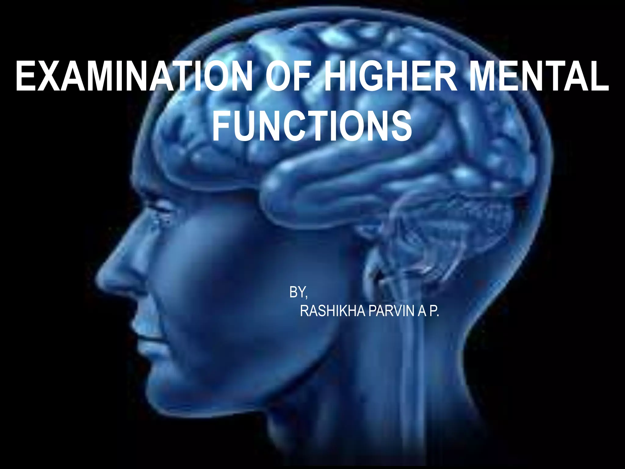 EXAMINATION OF HIGHER MENTAL
FUNCTIONS
BY,
RASHIKHA PARVIN A P.
 