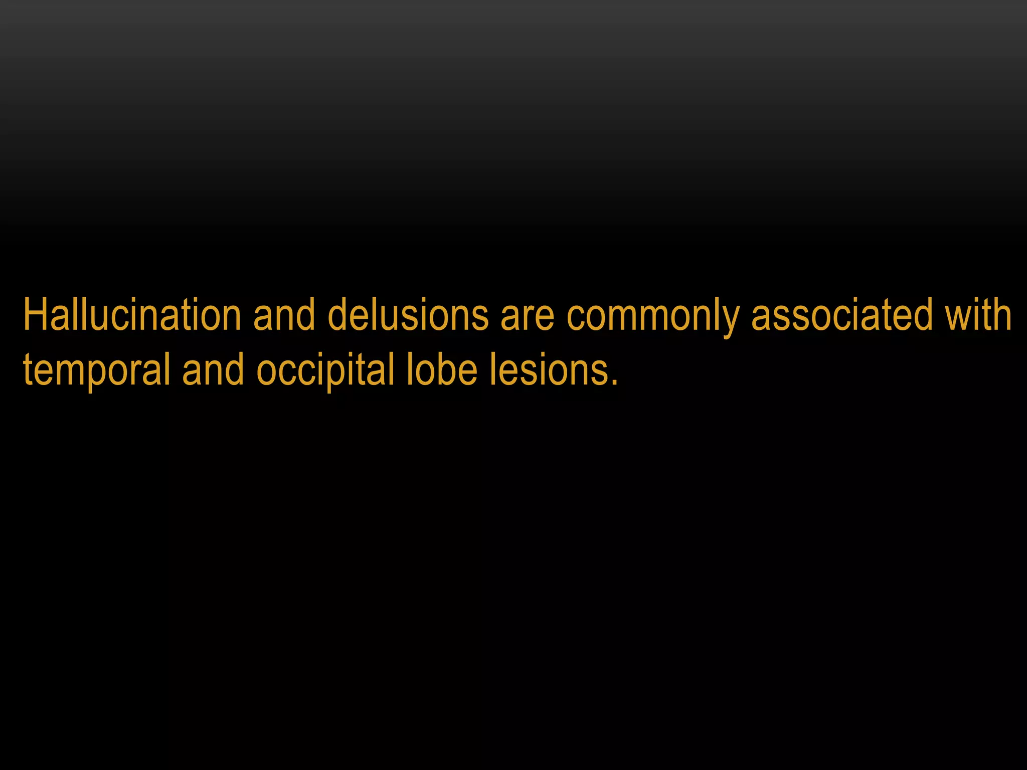 Hallucination and delusions are commonly associated with
temporal and occipital lobe lesions.
 