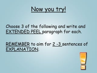 Now you try!
Choose 3 of the following and write and
EXTENDED PEEL paragraph for each.
REMEMBER to aim for 2 -3 sentences of
EXPLANATION.
 