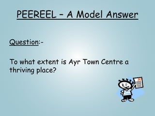 PEEREEL – A Model Answer
Question:-
To what extent is Ayr Town Centre a
thriving place?
 