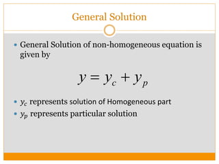  General Solution of non-homogeneous equation is
given by
 𝑦𝑐 represents solution of Homogeneous part
 𝑦𝑝 represents particular solution
c py y y 
General Solution
 