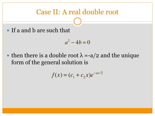Case II: A real double root
 If a and b are such that
 then there is a double root λ =-a/2 and the unique
form of the general solution is
 