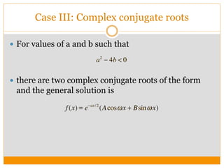 Case III: Complex conjugate roots
 For values of a and b such that
 there are two complex conjugate roots of the form
and the general solution is
 
