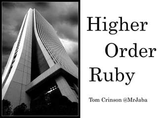 Higher Order Ruby Tom Crinson @MrJaba 