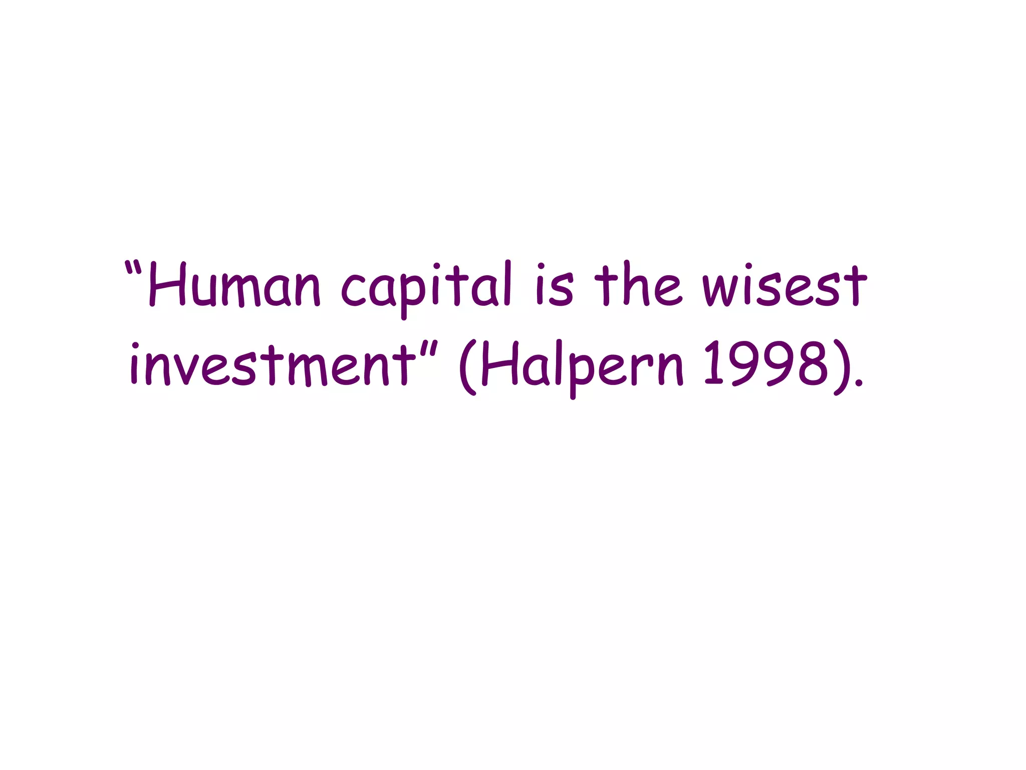 “ Human capital is the wisest investment” (Halpern   1998). 