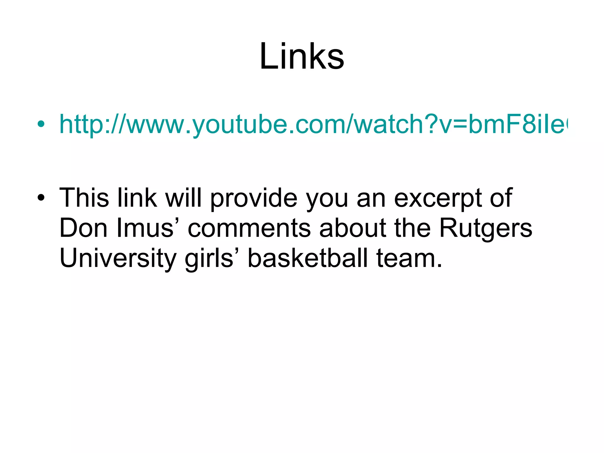 Links http://www.youtube.com/watch?v=bmF8iIeOVEo This link will provide you an excerpt of Don Imus’ comments about the Rutgers University girls’ basketball team. 
