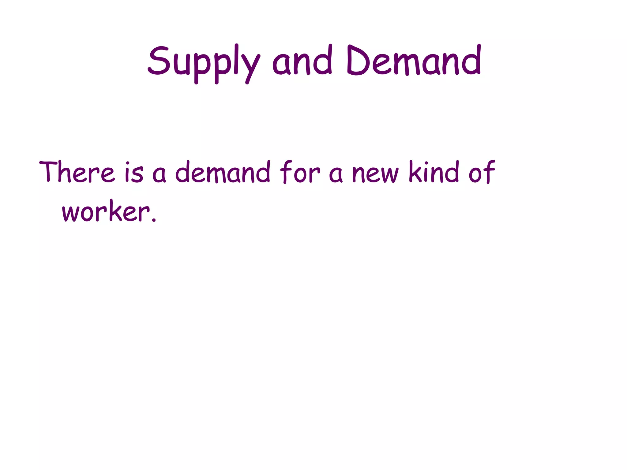 Supply and Demand There is a demand for a new kind of worker.  