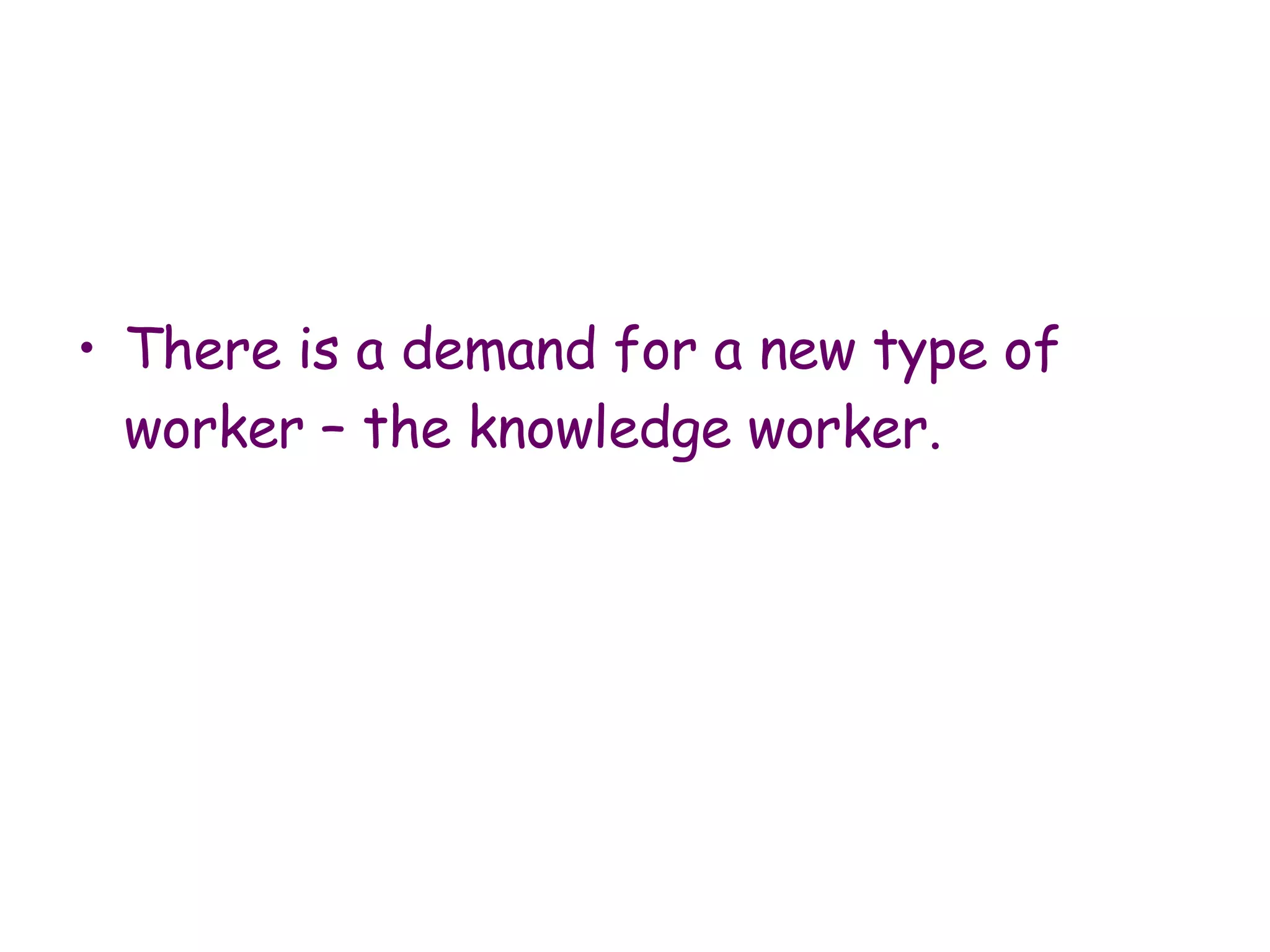 There is a demand for a new type of worker – the knowledge worker. 